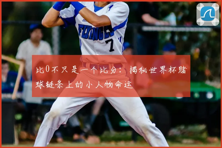 比0不只是一个比分：揭秘世界杯赌球链条上的小人物命运