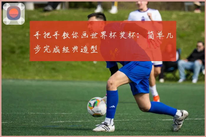 手把手教你画世界杯奖杯:简单几步完成经典造型
