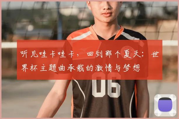 听见哇卡哇卡，回到那个夏天：世界杯主题曲承载的激情与梦想