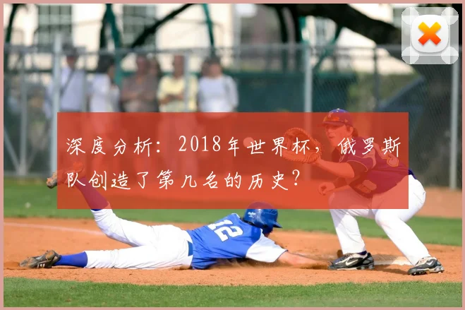 深度分析:2018年世界杯,俄罗斯队创造了第几名的历史?