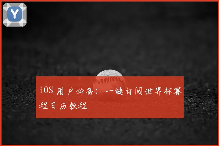 iOS 用户必备:一键订阅世界杯赛程日历教程