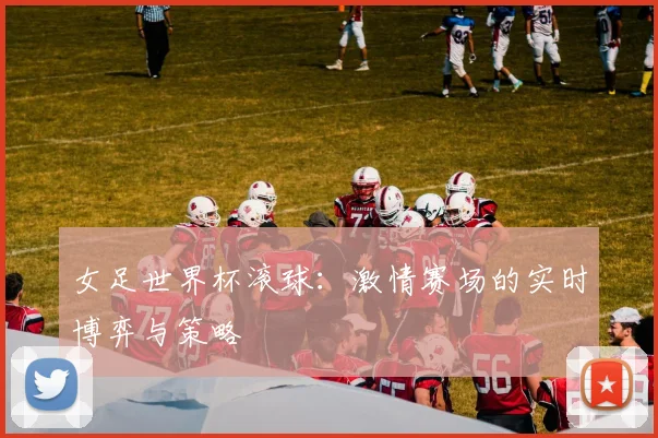 女足世界杯滚球：激情赛场的实时博弈与策略