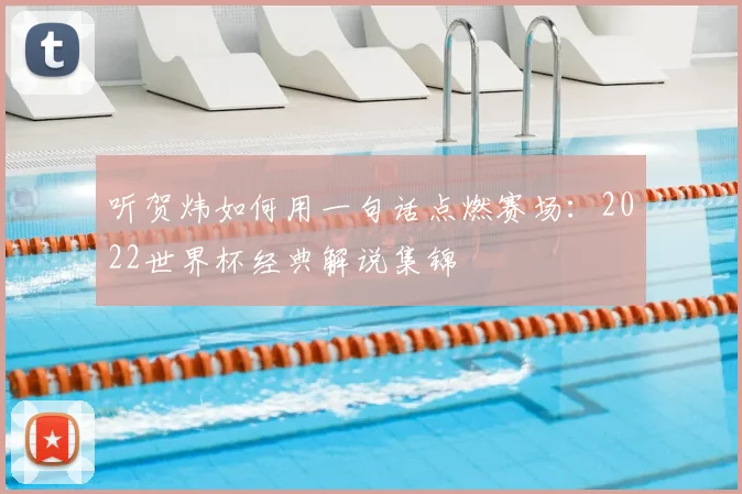 听贺炜如何用一句话点燃赛场：2022世界杯经典解说集锦