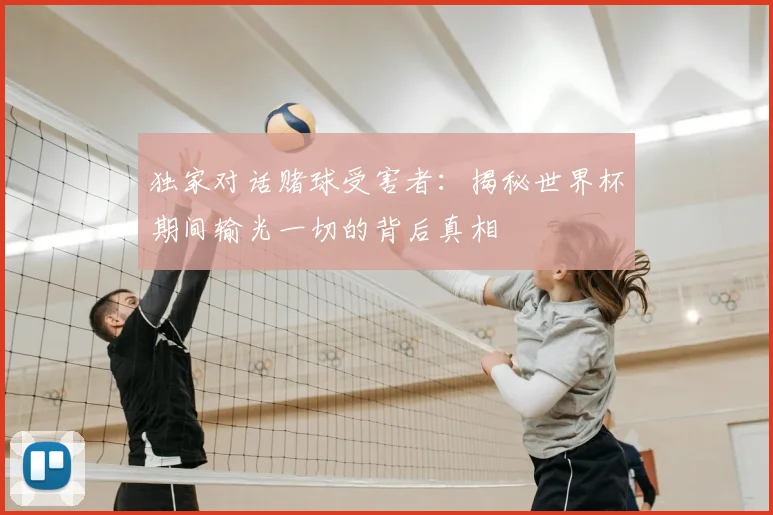 独家对话赌球受害者:揭秘世界杯期间输光一切的背后真相