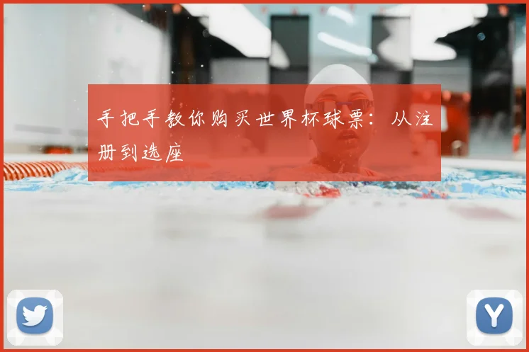 手把手教你购买世界杯球票：从注册到选座