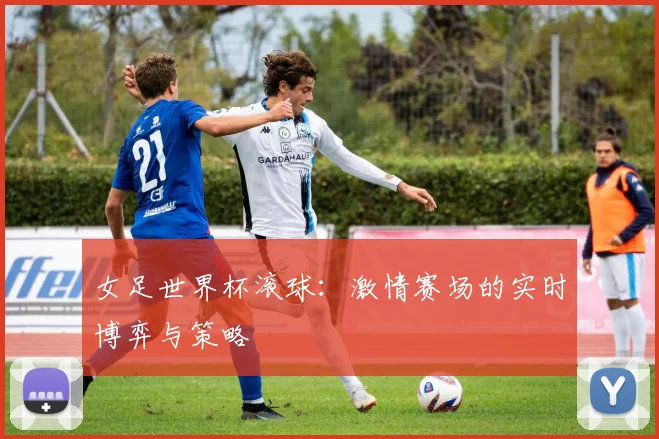 女足世界杯滚球:激情赛场的实时博弈与策略
