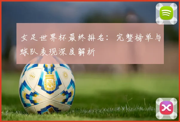 女足世界杯最终排名：完整榜单与球队表现深度解析