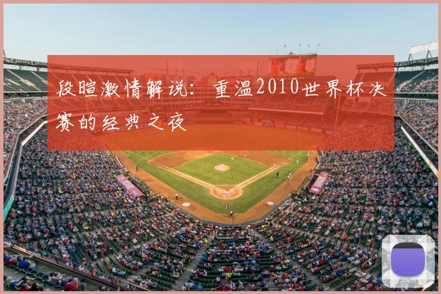 段暄激情解说：重温2010世界杯决赛的经典之夜