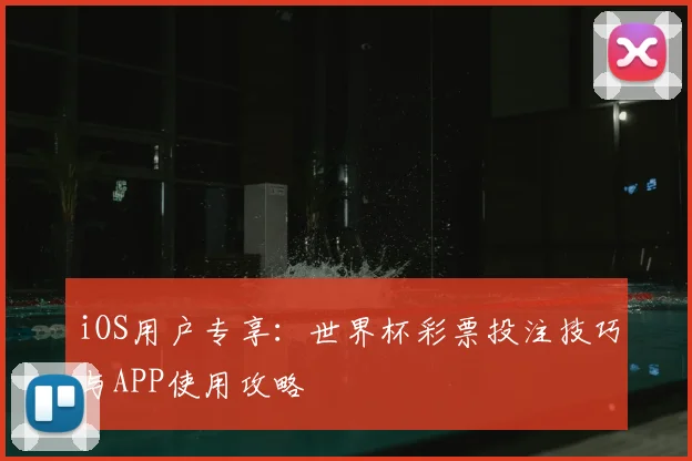 iOS用户专享:世界杯彩票投注技巧与APP使用攻略