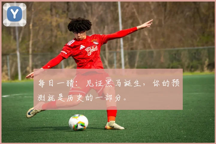 每日一猜：见证黑马诞生，你的预测就是历史的一部分。