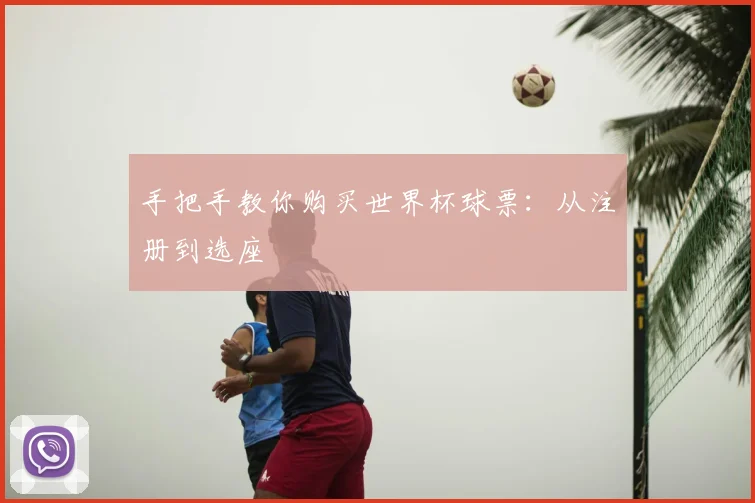 手把手教你购买世界杯球票:从注册到选座