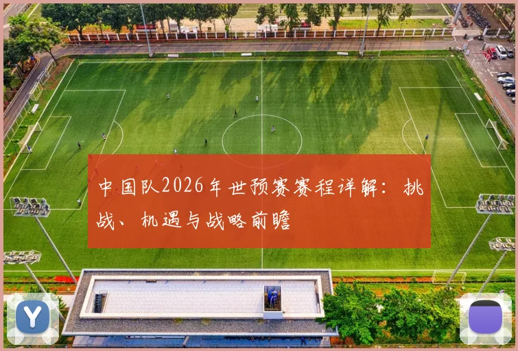 中国队2026年世预赛赛程详解：挑战、机遇与战略前瞻