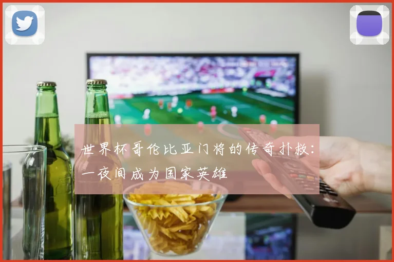 世界杯哥伦比亚门将的传奇扑救：一夜间成为国家英雄