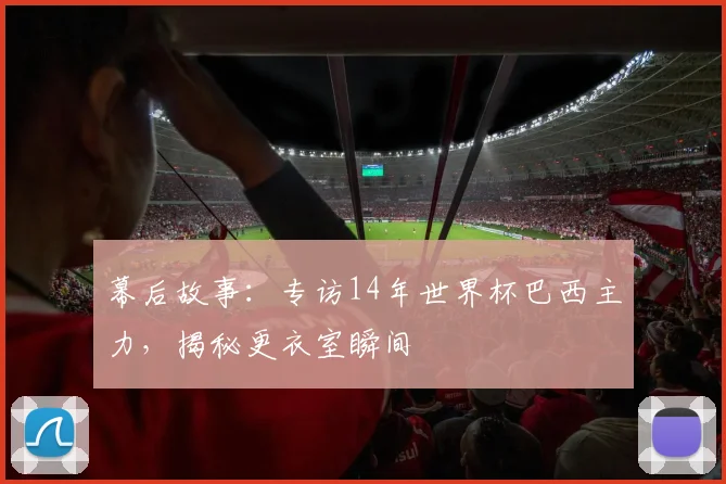 幕后故事：专访14年世界杯巴西主力，揭秘更衣室瞬间